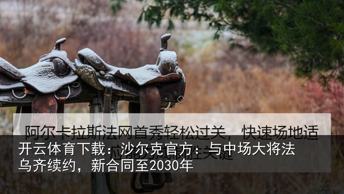开云体育下载：沙尔克官方：与中场大将法乌齐续约，新合同至2030年