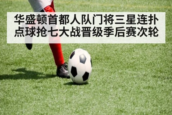 华盛顿首都人队门将三星连扑点球抢七大战晋级季后赛次轮
